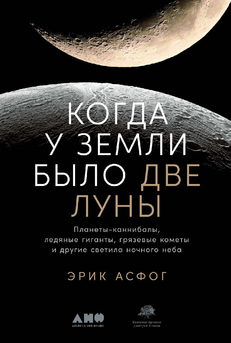 Когда у Земли было две Луны: Планеты-каннибалы, ледяные гиганты, грязевые кометы и другие светила ночного неба / Пер. с англ. ISBN 978-5-00139-262-0