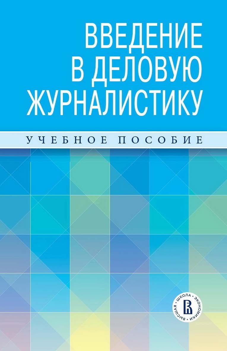 Введение в деловую журналистику : учебное пособие /  Нац. исслед. ун-т «Высшая школа экономики». — 2-е изд., эл. ISBN 978-5-7598-2837-2