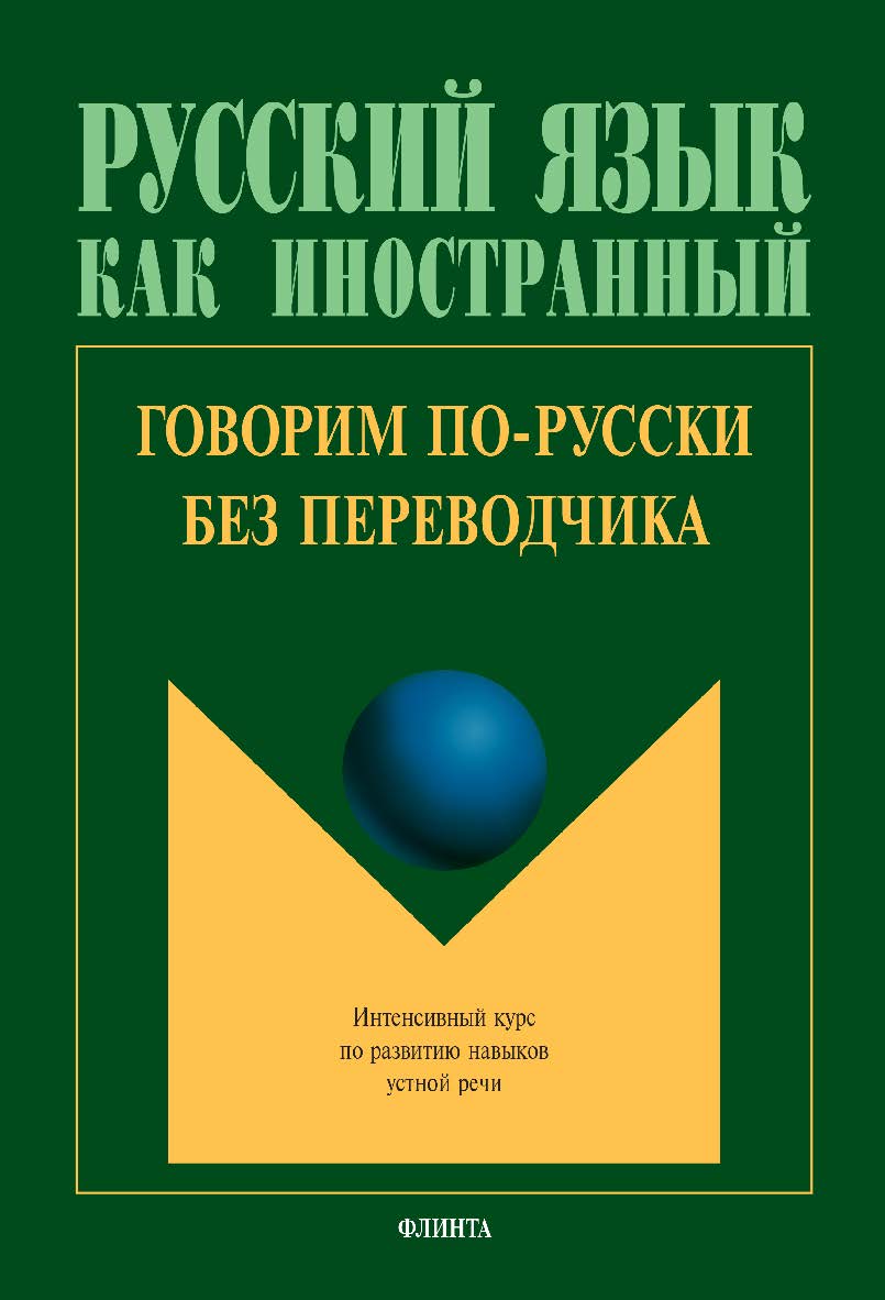 Говорим по-русски без переводчика: Интенсивный курс по развитию навыков устной речи. - 14-е изд., стер. - (Русский язык как иностранный) ISBN 978-5-89349-413-6