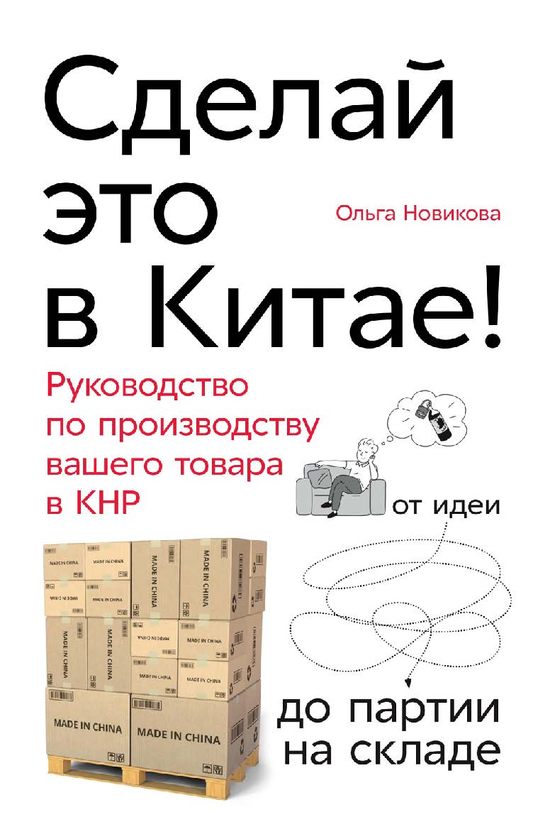 Сделай это в Китае! Руководство по производству вашего товара в КНР: от идеи до партии на складе ISBN 978-5-9614-2838-4