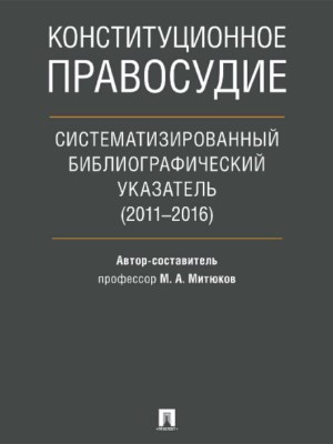 Конституционное правосудие. Систематизированный библиографический указатель (2011–2016) ISBN 978-5-392-21885-1
