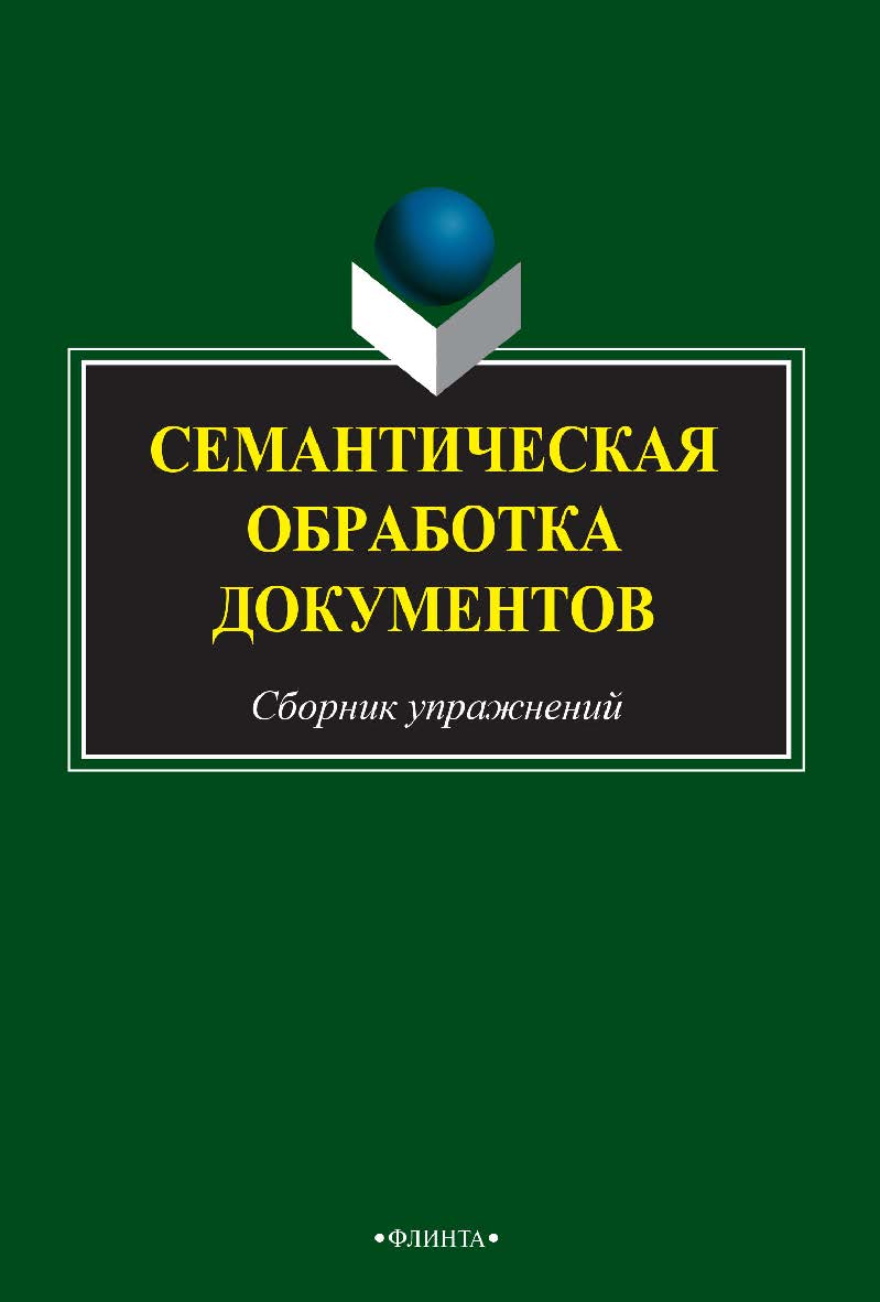 Семантическая обработка документов   сборник заданий и упражнений. — 2-е изд., стер.  Учебное пособие ISBN 978-5-9765-2491-0