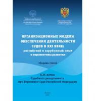 Организационные модели обеспечения деятельности судов в XXI веке: российский и зарубежный опыт и перспективы развития: сборник статей к Международной научно-практической конференции ISBN 978-5-00209-029-7
