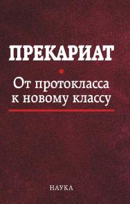 Прекариат : От протокласса к новому классу / Институт социологии ФНИСЦ РАН ; РГГУ ISBN 978-5-02-040118-1