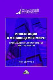 Инвестиции в меняющемся мире: направления, приоритеты, инструменты : монография ISBN 978-5-394-05636-9