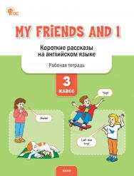 My Friends and I. Короткие рассказы на английском языке. 3 класс : рабочая тетрадь. - 2-е изд., эл. ISBN 978-5-408-07124-1