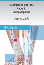 Варикозная болезнь: Ч. 3. Склеротерапия (Курс лекций) : учебное пособие ISBN 978-5-4475-9839-6