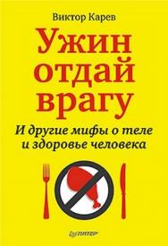Ужин отдай врагу. И другие мифы о теле и здоровье человека ISBN 978-5-49807-856-4