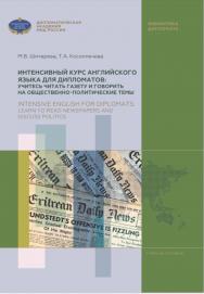 Интенсивный курс английского языка для дипломатов: учитесь читать газету и говорить на общественно-политические темы = Intensive English for diplomats: learn to read newspapers and discuss politics: учебное пособие ISBN 978-5-6046527-9-4