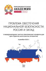 Проблема обеспечения национальной безопасности: Россия и Запад. Сборник научных трудов по материалам VI Международной научнопрактической конференции (для студентов, магистрантов, аспирантов), Тверь, 6 декабря 2022 г. ISBN 978-5-6048835-9-4