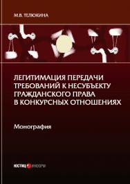 Легитимация передачи требований к несубъекту гражданского права в конкурсных отношениях: монография ISBN 978-5-7205-1700-7