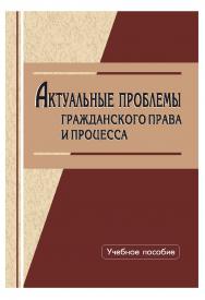 Актуальные проблемы гражданского права и процесса [Текст] : учебное пособие ISBN 978-5-8180-0643-7