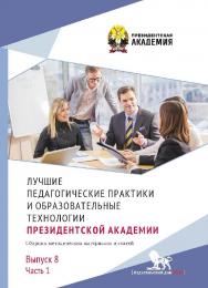 Лучшие педагогические практики и образовательные технологии Президентской академии: сборник методических материалов и статей. Выпуск 8. Часть 1. ISBN 978-5-85006-532-4