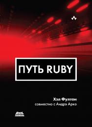 Путь Ruby / пер. с англ. А. A. Слинкина. — 4-е изд., эл. ISBN 978-5-89818-334-9