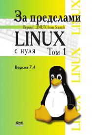 За пределами проекта «Linux® с нуля». Версия 7.4. Т. 1 / пер. с англ. Н. А. Ромоданова. — 2-е изд., эл. ISBN 978-5-89818-538-1