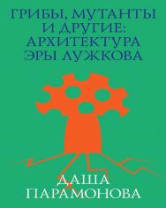 Грибы, мутанты и другие. Архитектура эры Лужкова. — 3-е изд. (эл.). ISBN 978-5-906264-08-4