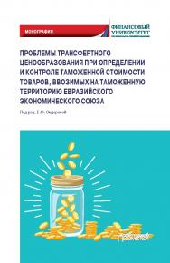 Проблемы трансфертного ценообразования при определении и контроле таможенной стоимости товаров, ввозимых на таможенную территорию Евразийского экономического союза: Монография ISBN 978-5-907244-49-8