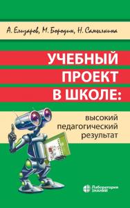 Учебный проект в школе: высокий педагогический результат. — 2-е изд., электрон. ISBN 978-5-93208-632-2