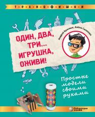 Один, два, три... Игрушка, оживи! Простые модели своими руками. — 2-е изд., электрон. — (ТЕХНОФИШКИ) ISBN 978-5-93208-784-8