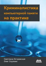 Криминалистика компьютерной памяти на практике: Как эффективно анализировать оперативную память / авторизован. пер. с англ. А. А. Слинкина ISBN 978-5-93700-157-3