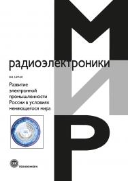Развитие электронной промышленности России в условиях меняющегося мира. 2-е исправленное издание ISBN 978-5-94836-708-8
