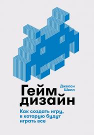 Геймдизайн: Как создать игру, в которую будут играть все / Пер. с англ. ISBN 978-5-9614-1209-3