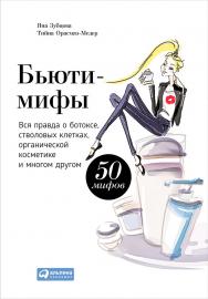 Бьюти-мифы: Вся правда о ботоксе, стволовых клетках, органической косметике и многом другом ISBN 978-5-9614-4887-0