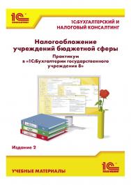 Налогообложение учреждений бюджетной сферы. Практикум в «1С:Бухгалтерии государственного учреждения 8». Издание 2 ISBN 978-5-9677-3529-5