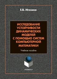 Исследование устойчивости динамических моделей с помощью систем компьютерной математики: учебное пособие. - 2-е изд., стер. ISBN 978-5-9765-4863-3