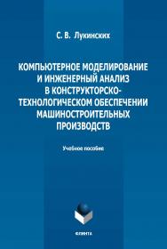 Компьютерное моделирование и инженерный анализ в конструкторско-технологическом обеспечении машиностроительных производств: учебное пособие  — 2-е изд., стер. ISBN 978-5-9765-5008-7