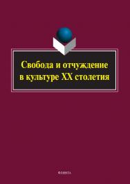 Свобода и отчуждение в культуре XX столетия: коллективная монография ISBN 978-5-9765-5056-8