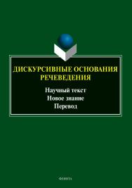 Дискурсивные основания речеведения: научный текст - новое знание - перевод : коллективная монография ISBN 978-5-9765-5543-3