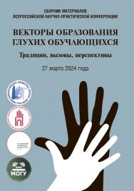 Векторы образования глухих обучающихся: традиции, вызовы, перспективы : сборник материалов Всероссийской научно-практической конференции 27 марта 2024 года ISBN 978-5-9765-5554-9