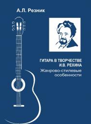 Гитара в творчестве И.В. Рехина : Жанрово-стилевые особенности / Монография ISBN 978-5-98604-929-8