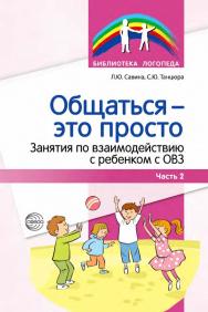 Общаться — это просто. Занятия по взаимодействию с ребенком с ОВЗ : учебно-методическое пособие. Ч. 2 ISBN 978-5-9949-3354-1