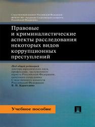 Правовые и криминалистические аспекты расследования некоторых видов коррупционных преступлений ISBN 978-5-392-21115-9
