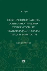Обеспечение и защита социально-трудовых прав в условиях трансформации сферы труда и занятости : монография ISBN 978-5-392-41128-3