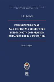 Криминологическая характеристика обеспечения безопасности сотрудников исправительных учреждений : монография ISBN 978-5-392-41400-0