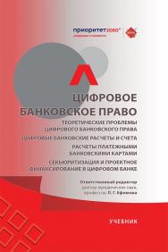 Цифровое банковское право. Теоретические проблемы цифрового банковского права. Цифровые банковские расчеты и счета. Расчеты платежными банковскими картами. Секьюритизация и проектное финансирование в цифровом банке : учебник ISBN 978-5-392-43358-2