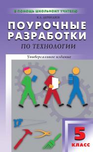 Поурочные разработки по технологии (вариант для мальчиков). 5 класс : пособие для учителя. — 2-е изд., эл. — (В помощь школьному учителю) ISBN 978-5-408-05161-8
