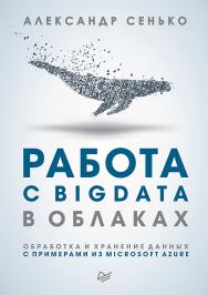 Работа с BigData в облаках. Обработка и хранение данных с примерами из Microsoft Azure ISBN 978-5-4461-0578-6