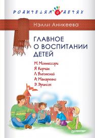 Главное о воспитании детей. М. Монтессори, Я. Корчак, Л. Выготский, А. Макаренко, Э. Эриксон. ISBN 978-5-496-01558-5