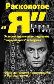 Расколотое «Я»: экзистенциальное исследование «нормальности» и безумия. Феноменология переживания и Райская птичка ISBN 978-5-7312-0952-6