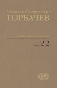 Собрание сочинений. Том 22. Сентябрь–ноябрь 1990 / Горбачев-Фонд. ISBN 978-5-7777-0553-2