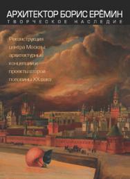 Архитектор Борис Еремин. Творческое наследие ISBN 978-5-89826-469-7