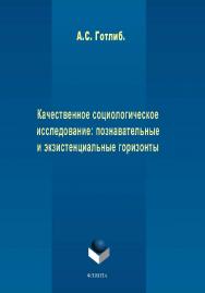 Качественное социологическое исследование: познавательные и экзистенциальные горизонты.  Монография ISBN 978-5-9765-2018-9