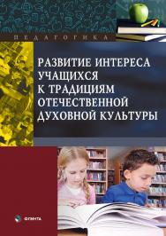 Развитие интереса учащихся к традициям отечественной духовной культуры: коллективная  — 2-е изд., стер.  Монография ISBN 978-5-9765-3796-5
