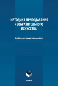 Методика преподавания изобразительного искусства: учебно-методическое пособие ISBN 978-5-9765-4768-1