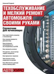 Техобслуживание и мелкий ремонт автомобиля своими руками. Справочник для начинающих ISBN 978-5-9775-0555-0